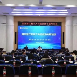 集中“充電”！湘江新區(qū)開展產(chǎn)業(yè)鏈招商專題培訓