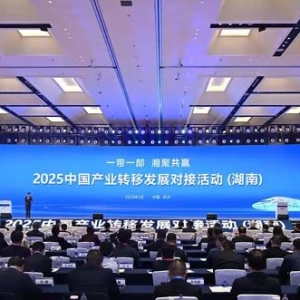 2025中國產(chǎn)業(yè)轉(zhuǎn)移發(fā)展對接活動（湖南）在長沙開幕 李樂成沈曉明致辭 毛偉明主持